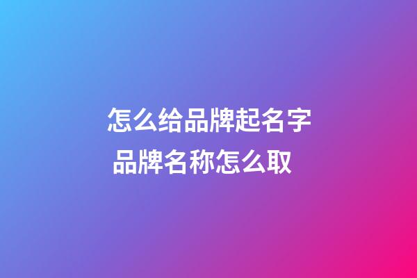 怎么给品牌起名字 品牌名称怎么取-第1张-商标起名-玄机派